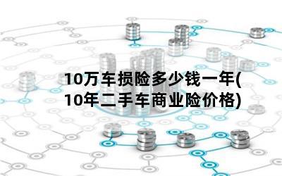 10万车损险多少钱一年(10年二手车商业险价格)