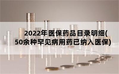 2022年医保药品目录明细(50余种罕见病用药已纳入医保)