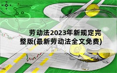 劳动法2023年新规定完整版(最新劳动法全文免费)