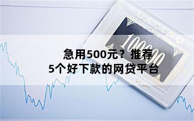 急用500元？推荐5个好下款的网贷平台